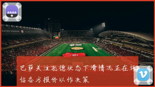 巴萨关注孔德状态下滑情况正在评估各方报价以作决策