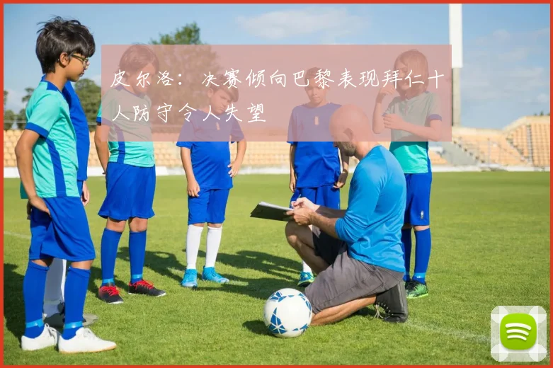 皮尔洛：决赛倾向巴黎表现拜仁十人防守令人失望