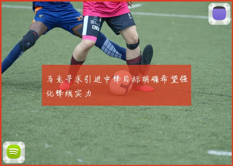 马竞寻求引进中锋目标明确希望强化锋线实力