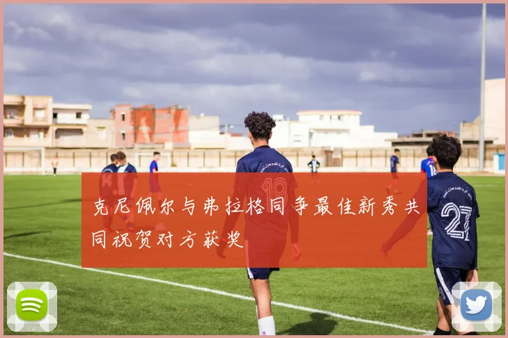 克尼佩尔与弗拉格同争最佳新秀共同祝贺对方获奖