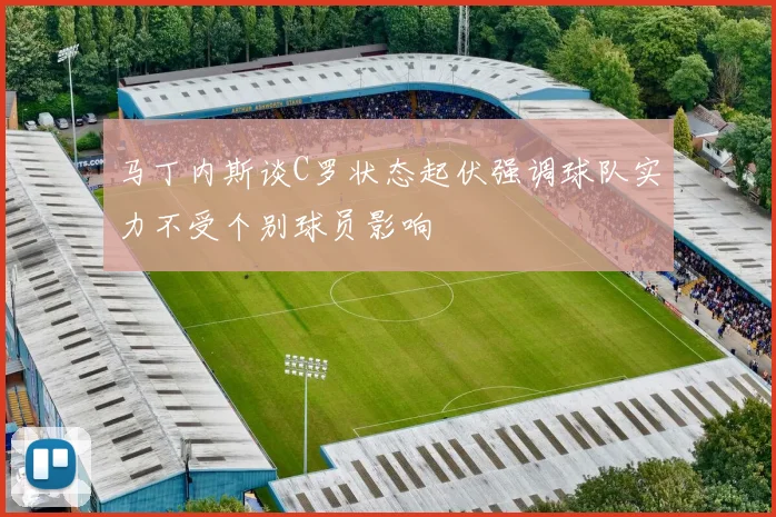 马丁内斯谈C罗状态起伏强调球队实力不受个别球员影响