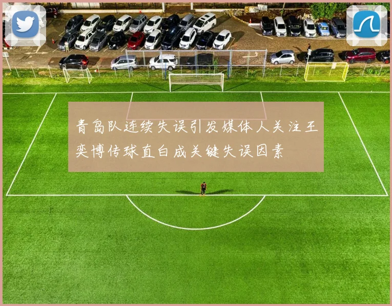 青岛队连续失误引发媒体人关注王奕博传球直白成关键失误因素