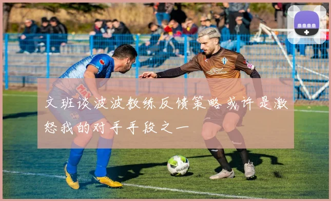 文班谈波波教练反馈策略或许是激怒我的对手手段之一