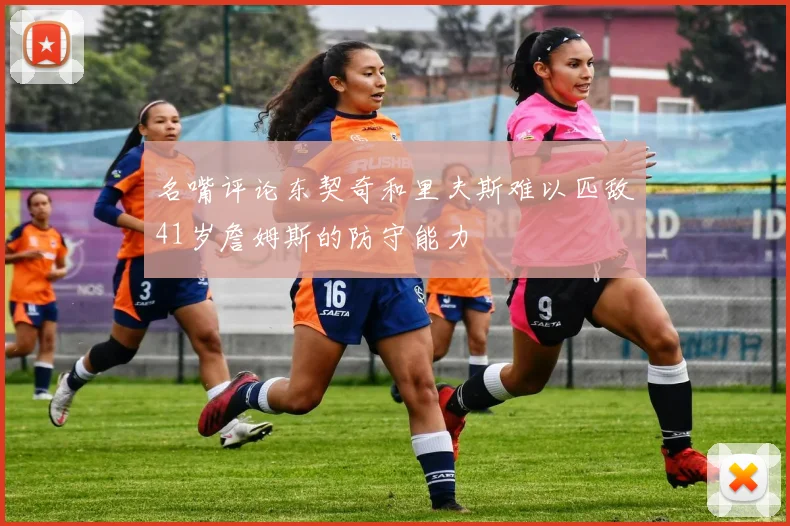 名嘴评论东契奇和里夫斯难以匹敌41岁詹姆斯的防守能力